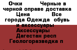 Очки Ray Ban Черные в черной оправе доставка › Цена ­ 6 000 - Все города Одежда, обувь и аксессуары » Аксессуары   . Дагестан респ.,Геологоразведка п.